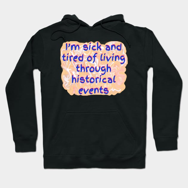 I’m Sick and Tired of Living Through Historical Events Hoodie by MamaODea